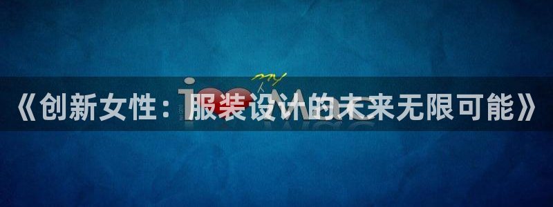 谈球吧官网登录：《创新女性：服装设计的未
