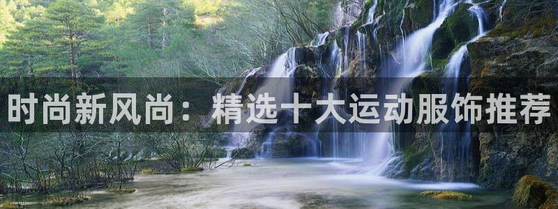 谈球吧红包码：时尚新风尚：精选十大运动服