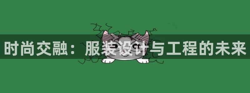 谈球吧体育在线：时尚交融：服装设计与工程